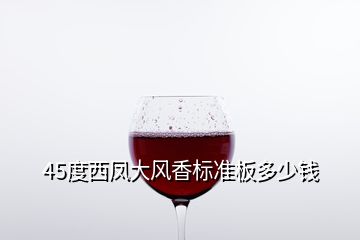 45度西鳳大風(fēng)香標(biāo)準(zhǔn)板多少錢(qián)