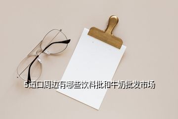 5道口周邊有哪些飲料批和牛奶批發(fā)市場(chǎng)