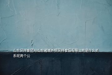 山東鳳祥集團(tuán)與山東諸城外貿(mào)鳳祥食品有限公司是什么關(guān)系呢兩個公