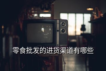 零食批發(fā)的進(jìn)貨渠道有哪些