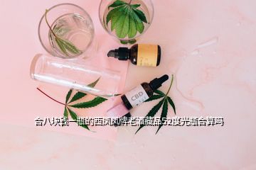 合八塊錢(qián)一瓶的西鳳鳳牌老酒藏品52度光瓶合算嗎