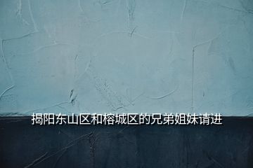 揭陽東山區(qū)和榕城區(qū)的兄弟姐妹請進(jìn)