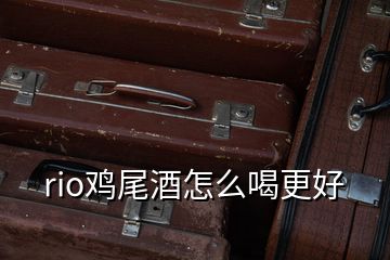 rio雞尾酒怎么喝更好