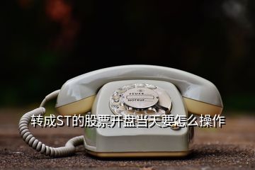 轉(zhuǎn)成ST的股票開(kāi)盤當(dāng)天要怎么操作