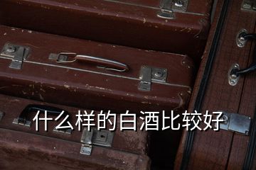 什么樣的白酒比較好
