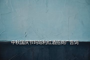 中秋國慶節(jié)瑪珀利紅酒招商廣告詞