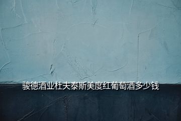 駿德酒業(yè)杜夫泰斯美度紅葡萄酒多少錢