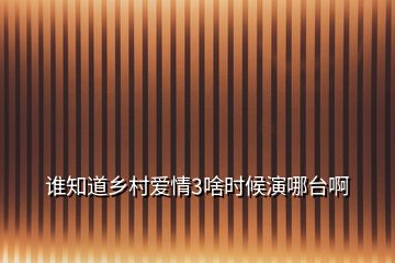 誰知道鄉(xiāng)村愛情3啥時候演哪臺啊