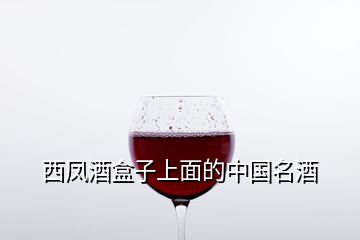 西鳳酒盒子上面的中國(guó)名酒