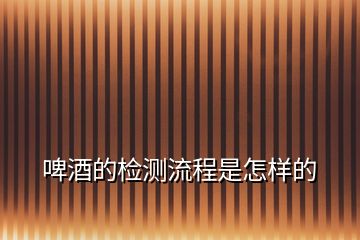 啤酒的檢測流程是怎樣的