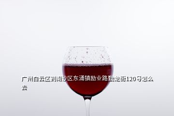 廣州白云區(qū)到南沙區(qū)東涌鎮(zhèn)勵(lì)業(yè)路勤龍街120號怎么去