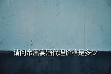 請(qǐng)問(wèn)帝凰宴酒代理價(jià)格是多少