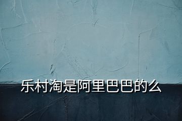 樂村淘是阿里巴巴的么
