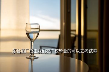 茅臺酒廠招工我們農(nóng)廣校畢業(yè)的可以去考試嘛