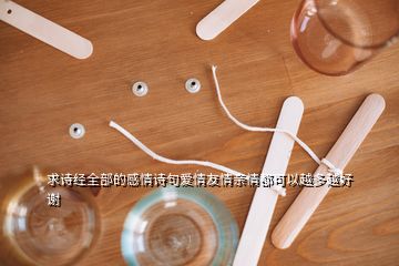 求詩(shī)經(jīng)全部的感情詩(shī)句愛(ài)情友情親情都可以越多越好謝