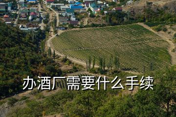 辦酒廠(chǎng)需要什么手續(xù)