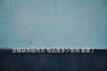 全椒聯(lián)想服務(wù)點 電話是多少急用 謝謝了