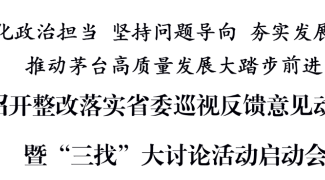 茅臺集團(tuán)召開整改落實(shí)省委巡視反饋意見動員部署會暨“三找”大討論活動啟動會